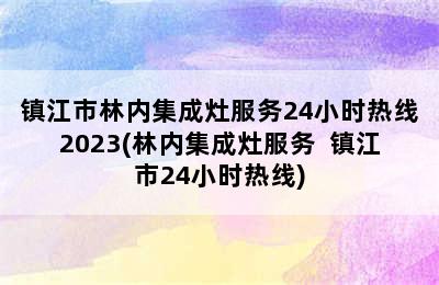 镇江市林内集成灶服务24小时热线2023(林内集成灶服务  镇江市24小时热线)